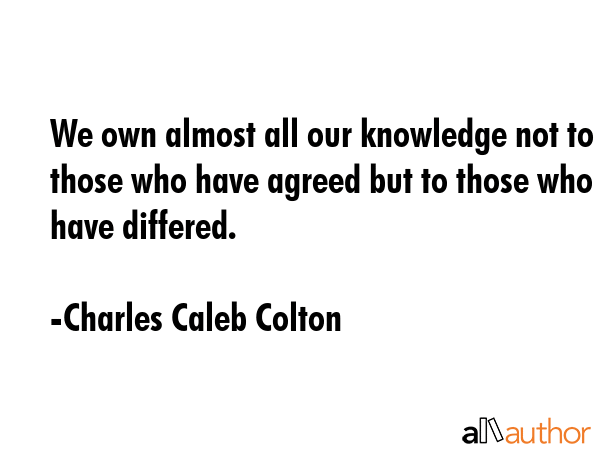 We own almost all our knowledge not to those who have agreed but to those who have differed. - Charles Caleb Colton Quote GIF