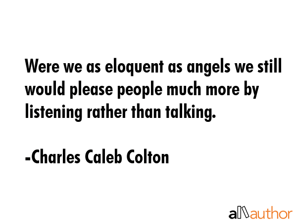 Were we as eloquent as angels we still would please people much more by listening rather than... - Charles Caleb Colton Quote GIF