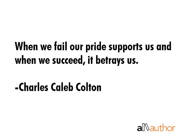 When we fail our pride supports us and when we succeed, it betrays us. - Charles Caleb Colton Quote GIF