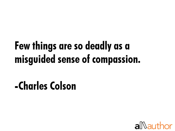 Few things are so deadly as a misguided sense of compassion. - Charles Colson Quote GIF