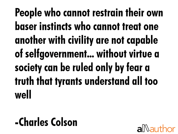 People who cannot restrain their own baser instincts who cannot treat one another with civility are... - Charles Colson Quote GIF