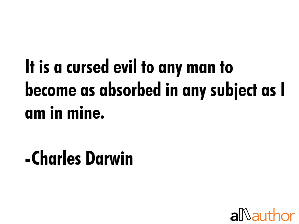 It is a cursed evil to any man to become as absorbed in any subject as I am in mine. - Charles Darwin Quote GIF