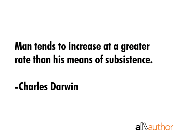 Man tends to increase at a greater rate than his means of subsistence. - Charles Darwin Quote