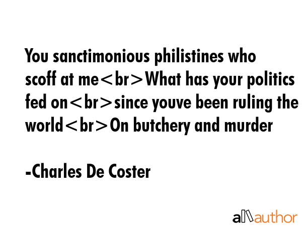 You sanctimonious philistines who scoff at meWhat has your politics fed onsince youve been ruling... - Charles De Coster Quote GIF