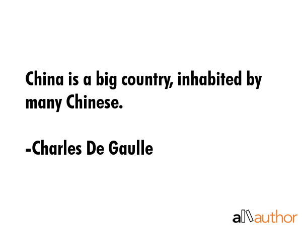 China is a big country, inhabited by many Chinese. - Charles De Gaulle Quote
