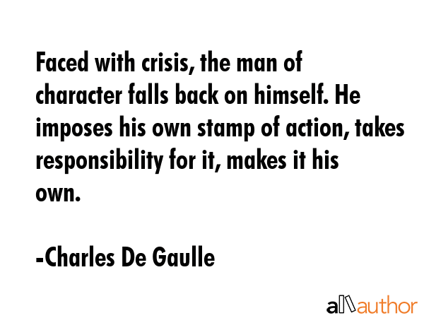 Faced with crisis, the man of character falls back on himself. - Charles De Gaulle Quote GIF