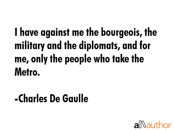 I have against me the bourgeois, the military and the diplomats, and for me, only the people who... - Charles De Gaulle Quote GIF