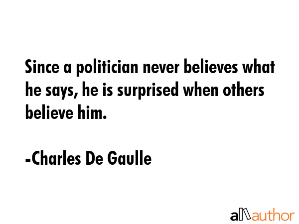 Since a politician never believes what he says, he is surprised when others believe him. - Charles De Gaulle Quote GIF