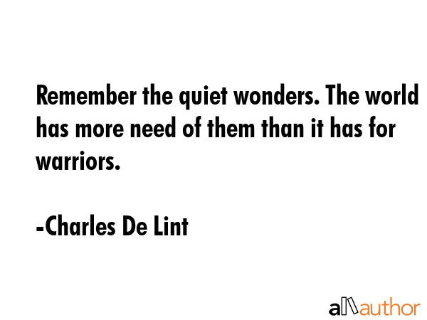 Remember the quiet wonders. The world has more need of them than it has for warriors. - Charles De Lint Quote GIF