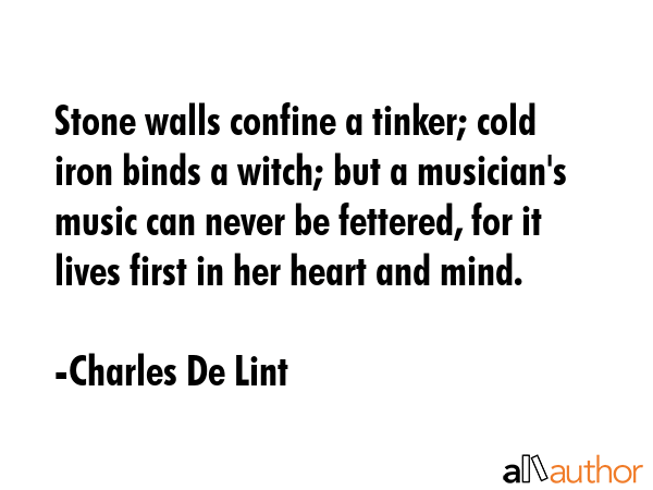 Stone walls confine a tinker; cold iron binds a witch; but a musician\