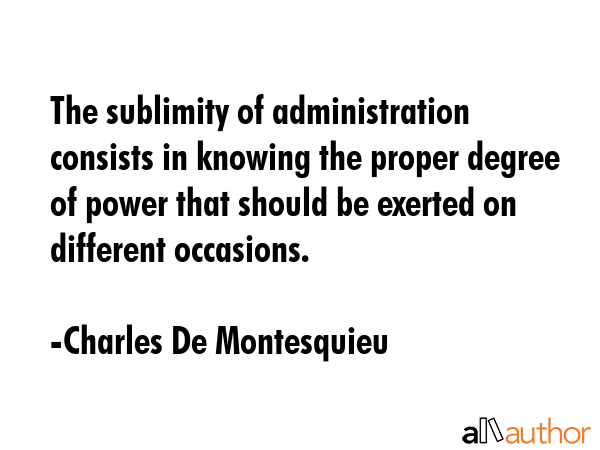 The sublimity of administration consists in knowing the proper degree of power that should be... - Charles De Montesquieu Quote GIF