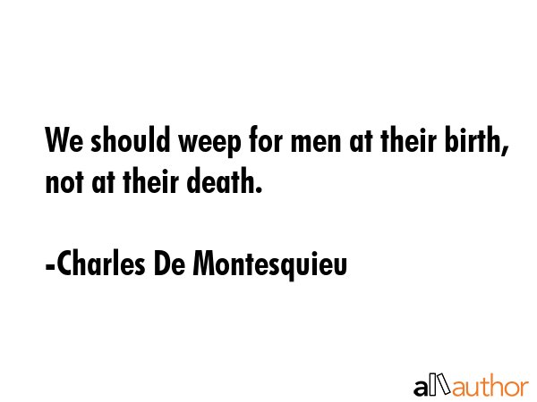 We should weep for men at their birth, not at their death. - Charles De Montesquieu Quote GIF