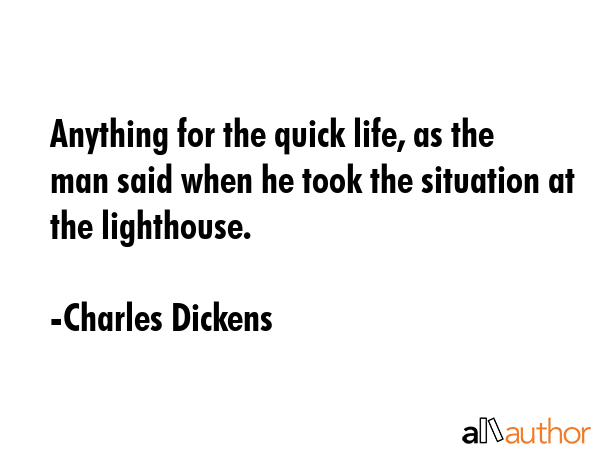 Anything for the quick life, as the man said when he took the situation at the lighthouse. - Charles Dickens Quote GIF