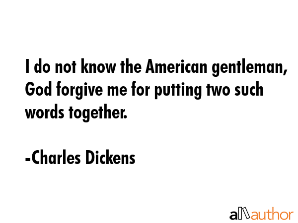 I do not know the American gentleman, God forgive me for putting two such words together. - Charles Dickens Quote GIF