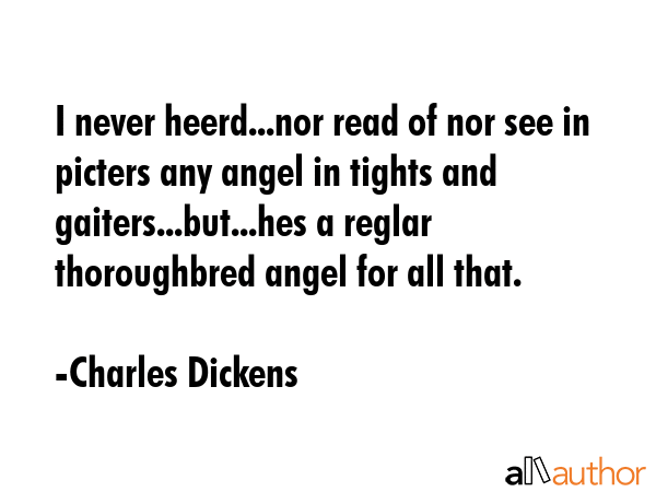 I never heerd...nor read of nor see in picters any angel in tights and gaiters...but...hes a reglar... - Charles Dickens Quote GIF