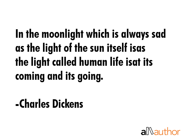 In the moonlight which is always sad as the light of the sun itself isas the light called human... - Charles Dickens Quote GIF