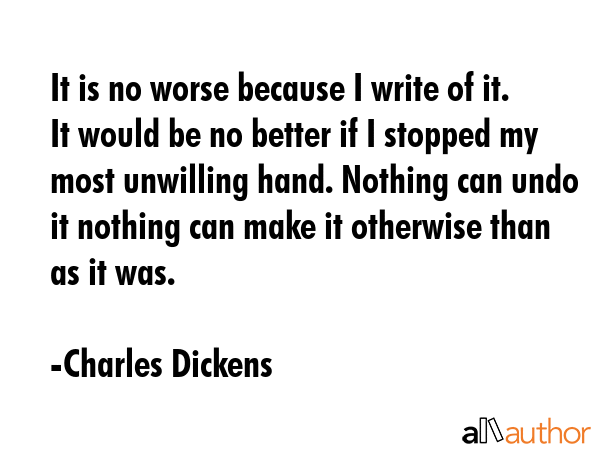 It is no worse because I write of it. It would be no better if I stopped my most unwilling hand.... - Charles Dickens Quote GIF