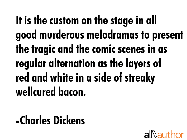 It is the custom on the stage in all good murderous melodramas to present the tragic and the comic... - Charles Dickens Quote GIF