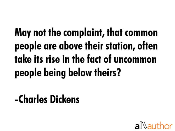 May not the complaint, that common people are above their station, often take its rise in the fact... - Charles Dickens Quote GIF