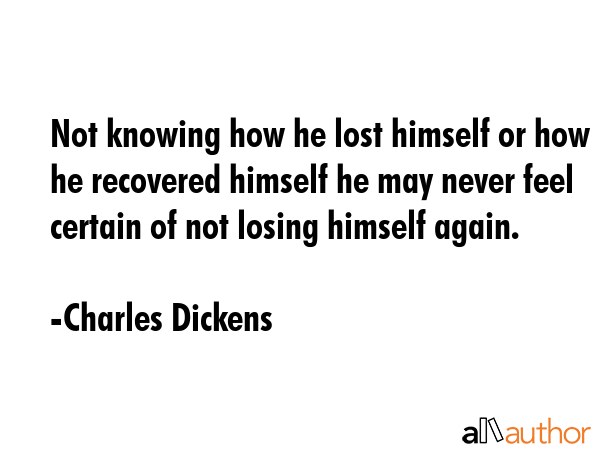 Not knowing how he lost himself or how he recovered himself he may never feel certain of not losing... - Charles Dickens Quote GIF