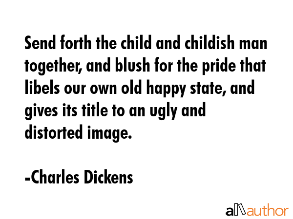 Send forth the child and childish man together, and blush for the pride that libels our own old... - Charles Dickens Quote GIF