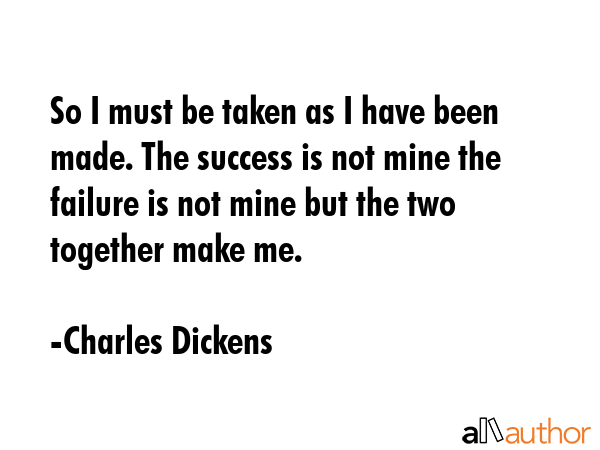 So I must be taken as I have been made. The success is not mine the failure is not mine but the two... - Charles Dickens Quote GIF