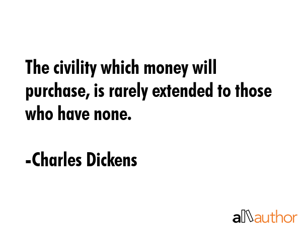The civility which money will purchase, is rarely extended to those who have none. - Charles Dickens Quote