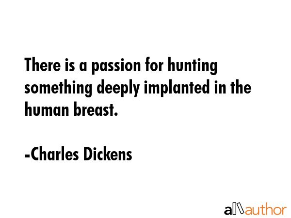 There is a passion for hunting something deeply implanted in the human breast. - Charles Dickens Quote GIF