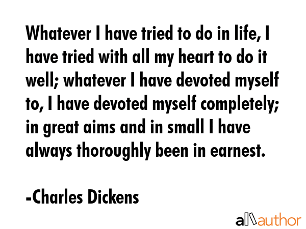 Whatever I have tried to do in life, I have tried with all my heart to do it well; whatever I have... - Charles Dickens Quote GIF