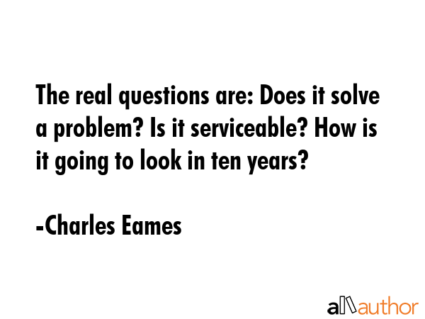The real questions are: Does it solve a problem? Is it serviceable? How is it going to look in ten... - Charles Eames Quote GIF
