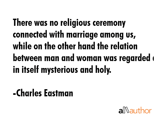 There was no religious ceremony connected with marriage among us, while on the other hand the... - Charles Eastman Quote GIF