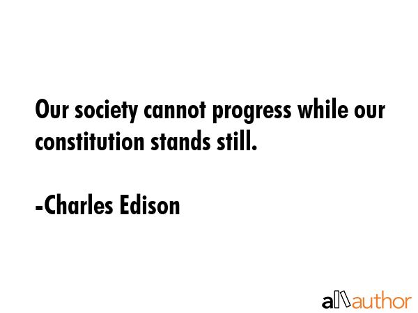 Our society cannot progress while our constitution stands still. - Charles Edison Quote