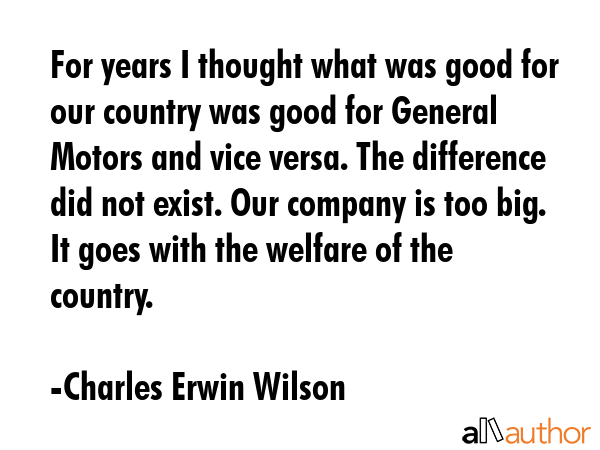 For years I thought what was good for our country was good for General Motors and vice versa. The... - Charles Erwin Wilson Quote GIF