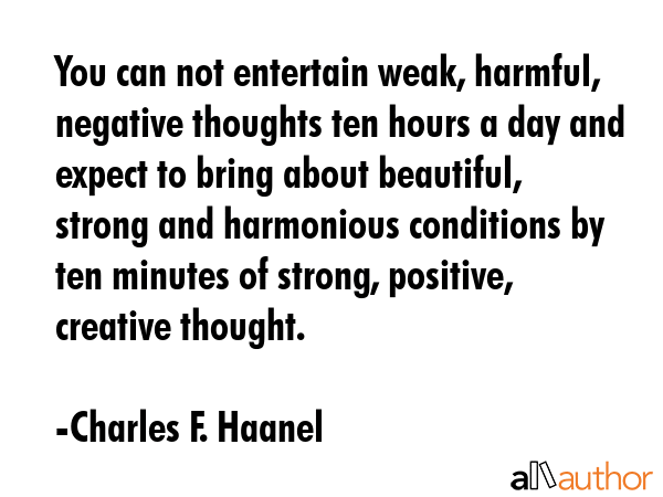 You can not entertain weak, harmful, negative thoughts ten hours a day and expect to bring about... - Charles F. Haanel Quote GIF