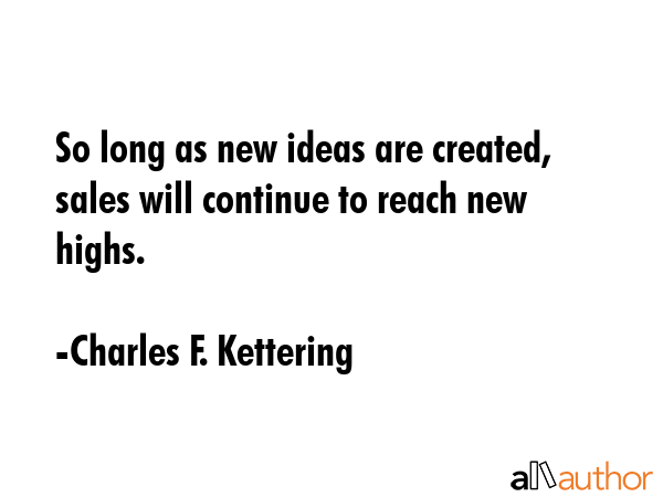 So long as new ideas are created, sales will continue to reach new highs. - Charles F. Kettering Quote GIF
