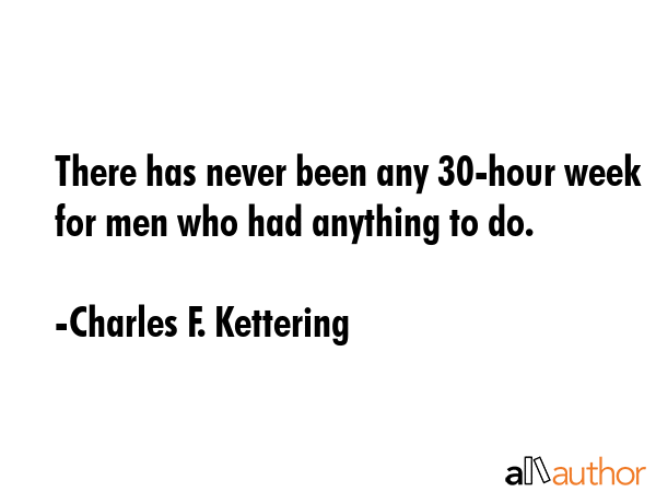 There has never been any 30-hour week for men who had anything to do. - Charles F. Kettering Quote GIF
