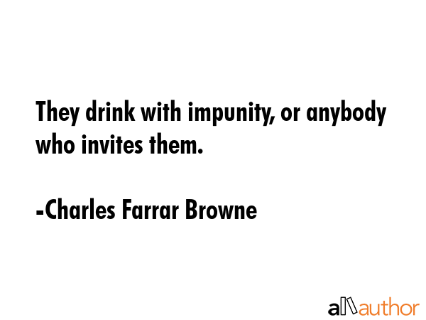 They drink with impunity, or anybody who invites them. - Charles Farrar Browne Quote GIF