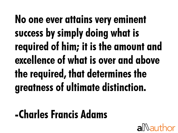 No one ever attains very eminent success by simply doing what is required of him; it is the amount... - Charles Francis Adams Quote GIF