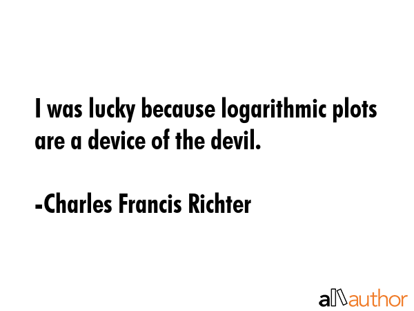 I was lucky because logarithmic plots are a device of the devil. - Charles Francis Richter Quote GIF