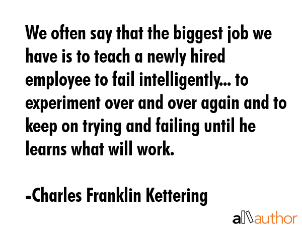 We often say that the biggest job we have is to teach a newly hired employee to fail... - Charles Franklin Kettering Quote GIF