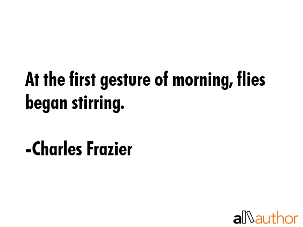 At the first gesture of morning, flies began stirring. - Charles Frazier Quote GIF
