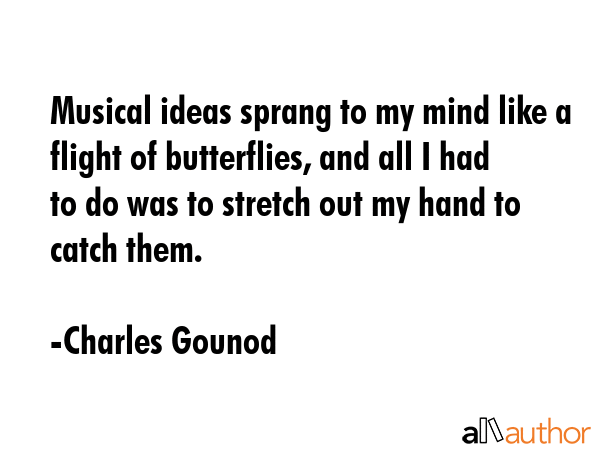 Musical ideas sprang to my mind like a flight of butterflies, and all I had to do was to stretch... - Charles Gounod Quote GIF