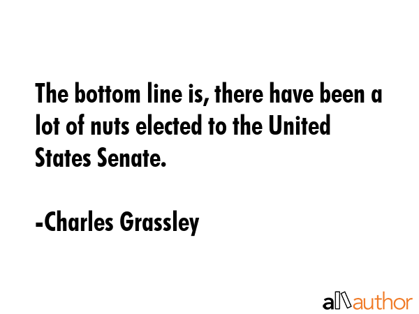 The bottom line is, there have been a lot of nuts elected to the United States Senate. - Charles Grassley Quote GIF