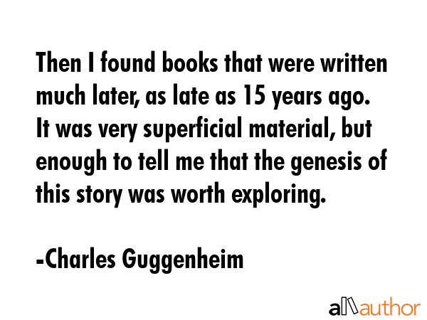Then I found books that were written much later, as late as 15 years ago. It was very superficial... - Charles Guggenheim Quote GIF