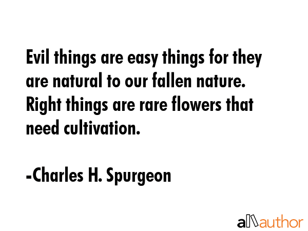 Evil things are easy things for they are natural to our fallen nature. Right things are rare... - Charles H. Spurgeon Quote GIF