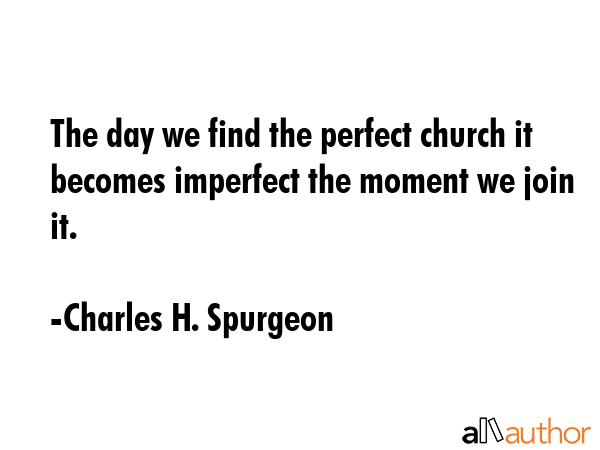 The day we find the perfect church it becomes imperfect the moment we join it. - Charles H. Spurgeon Quote GIF
