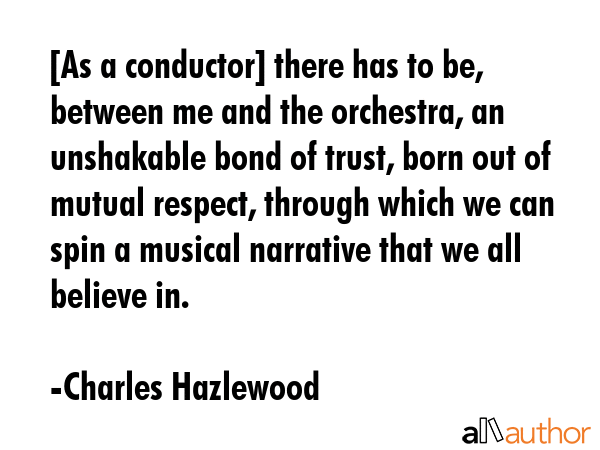 [As a conductor] there has to be, between me and the orchestra, an unshakable bond of trust, born... - Charles Hazlewood Quote GIF