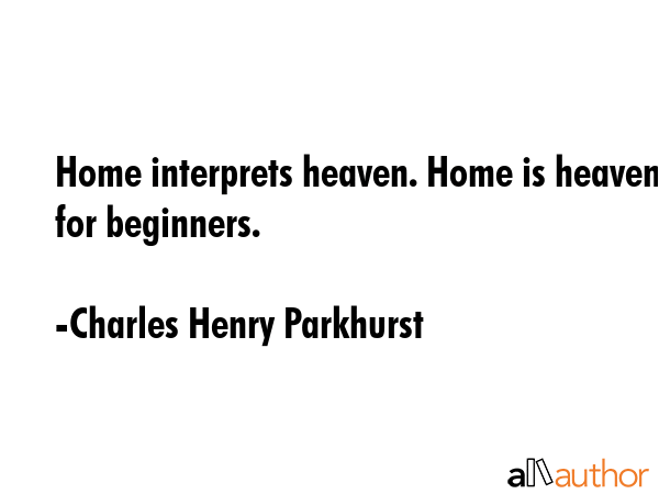 Home interprets heaven. Home is heaven for beginners. - Charles Henry Parkhurst Quote GIF