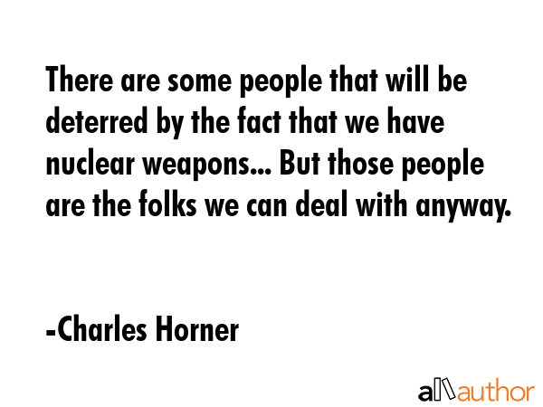 There are some people that will be deterred by the fact that we have nuclear weapons... But those... - Charles Horner Quote GIF