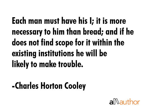 Each man must have his I; it is more necessary to him than bread; and if he does not find scope for... - Charles Horton Cooley Quote GIF